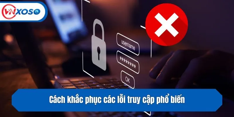Cách khắc phục các lỗi truy cập phổ biến