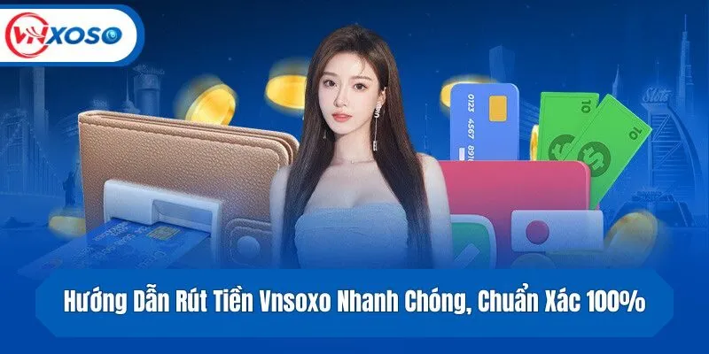 Hướng Dẫn Thao Tác Rút Tiền Vnsoxo Nhanh Chóng, Chuẩn Xác 100%
