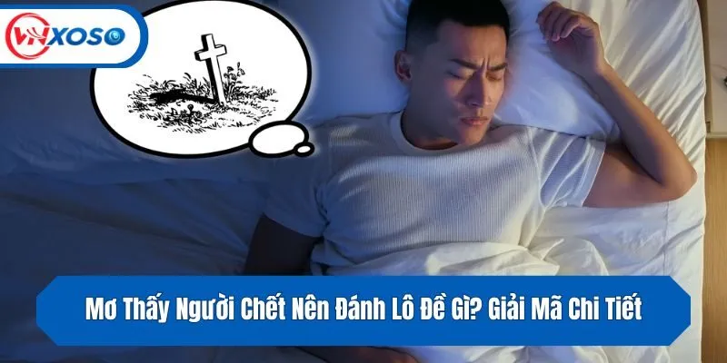 Mơ Thấy Người Chết Nên Đánh Lô Đề Gì? Giải Mã Chi Tiết