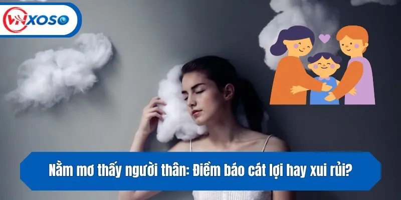 Nằm mơ thấy người thân: Điềm báo cát lợi hay xui rủi?