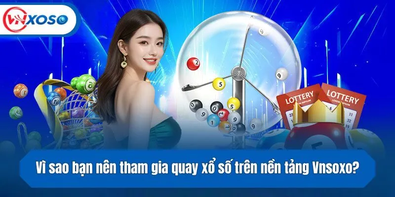 Vì sao bạn nên tham gia quay số trên nền tảng Vnsoxo?